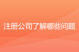 注册公司具体要了解哪些问题